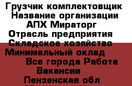 Грузчик-комплектовщик › Название организации ­ АПХ Мираторг › Отрасль предприятия ­ Складское хозяйство › Минимальный оклад ­ 25 000 - Все города Работа » Вакансии   . Пензенская обл.,Мокшанский р-н